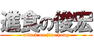 進食の俊宏 (attack on jine hong)