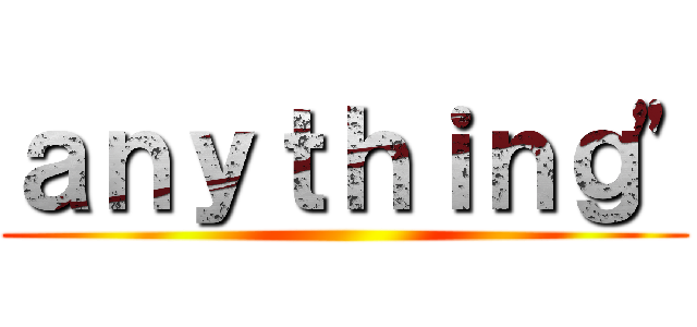 ａｎｙｔｈｉｎｇ" ()