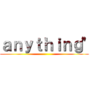 ａｎｙｔｈｉｎｇ" ()