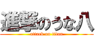 進撃のうな八 (attack on titan)