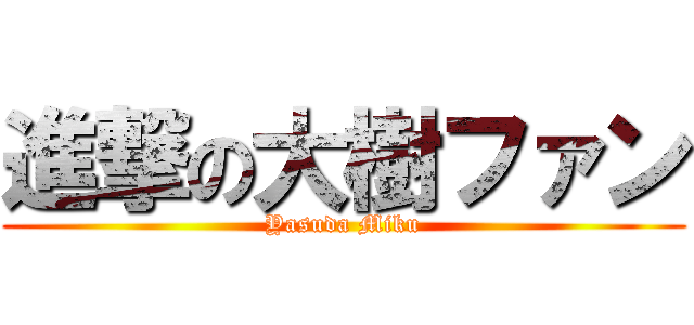 進撃の大樹ファン (Yasuda Miku)