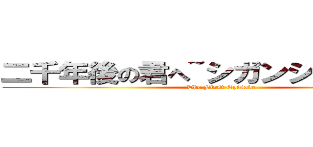 二千年後の君へ~シガンシナ陥落①~ (The First Episode)