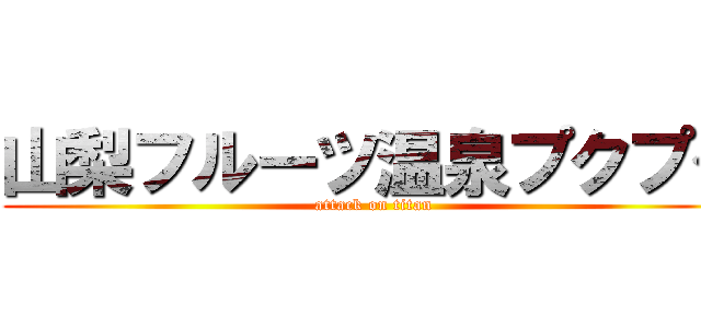 山梨フルーツ温泉プクプク (attack on titan)