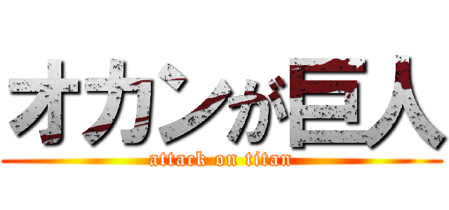 オカンが巨人 (attack on titan)