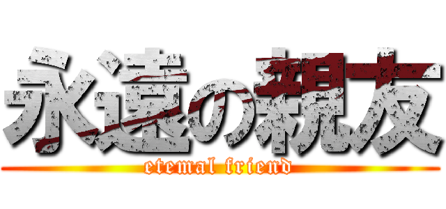 永遠の親友 (etemal friend)
