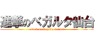 進撃のベガルタ仙台 (attack on Vegalta Sendai)