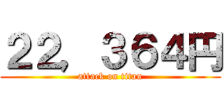 ２２，３６４円 (attack on titan)