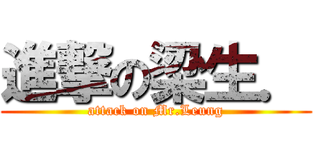 進撃の梁生． (attack on Mr.Leung)