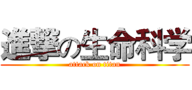 進撃の生命科学 (attack on titan)