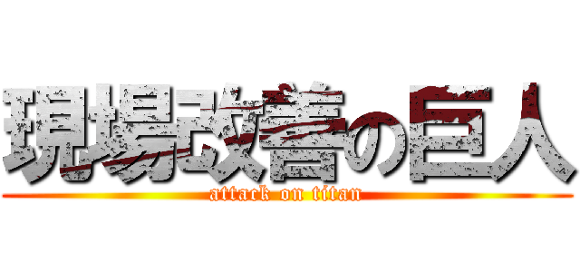 現場改善の巨人 (attack on titan)