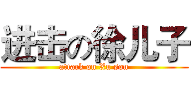 进击の徐儿子 (attack on Xu son)
