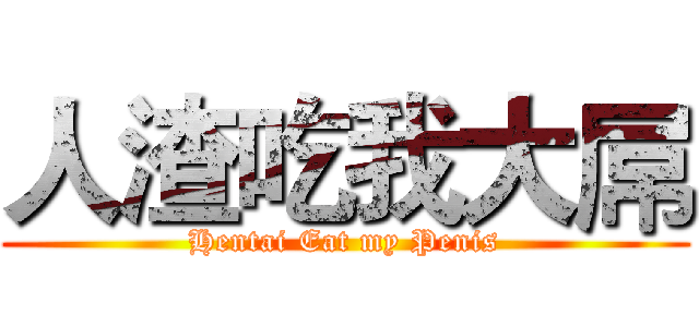 人渣吃我大屌 (Hentai Eat my Penis)