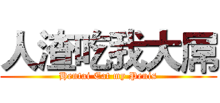 人渣吃我大屌 (Hentai Eat my Penis)