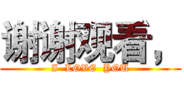 谢谢观看， (I  LOVE  YOU)