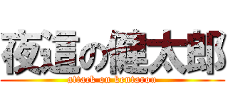 夜這の健太郎 (attack on kentarou)