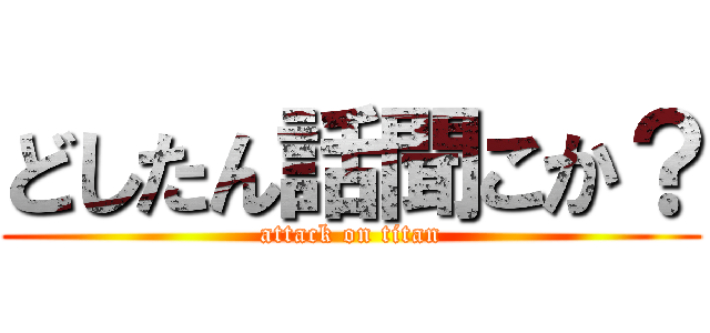 どしたん話聞こか？ (attack on titan)