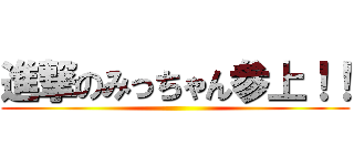 進撃のみっちゃん参上！！ ()