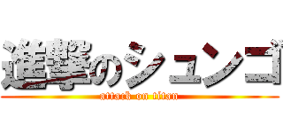 進撃のシュンゴ (attack on titan)