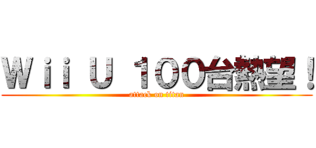 Ｗｉｉ Ｕ １００台熱望！ (attack on titan)