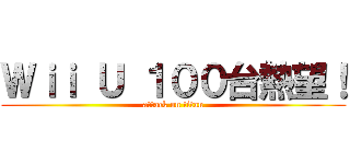 Ｗｉｉ Ｕ １００台熱望！ (attack on titan)