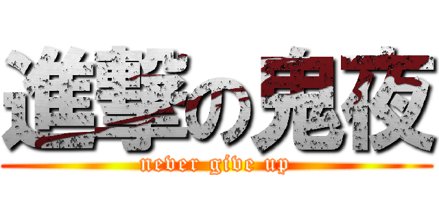進撃の鬼夜 (never give up)