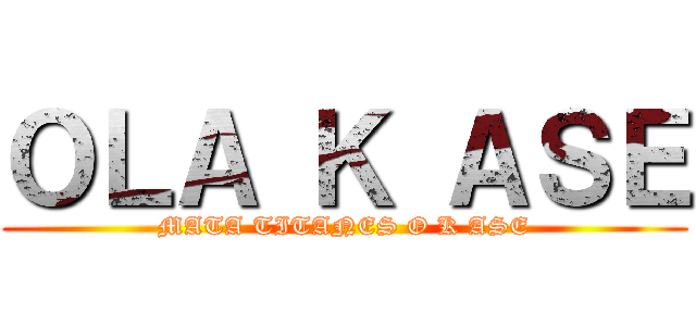 ＯＬＡ Ｋ ＡＳＥ (MATA TITANES O K ASE)