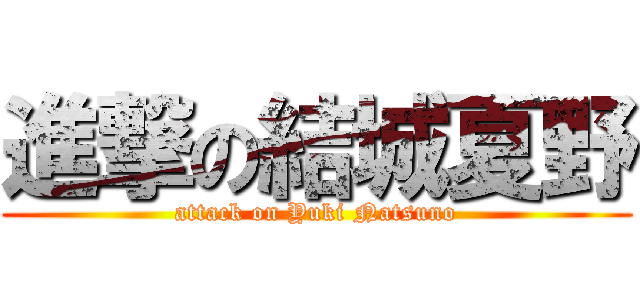 進撃の結城夏野 (attack on Yuki Natsuno)