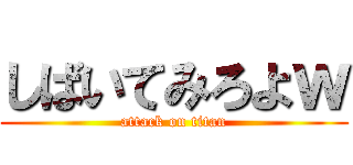 しばいてみろよｗ (attack on titan)