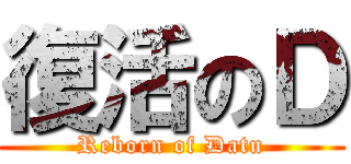 復活のＤ (Reborn of Datu)