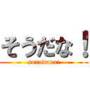 そうだな！ (soundana!)