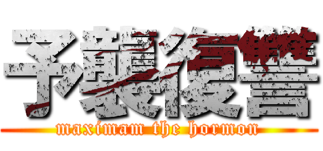 予襲復讐 (maximam the hormon)