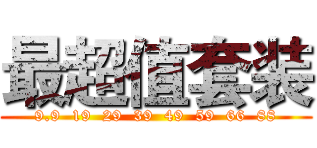 最超值套装 (9.9  19  29  39  49  59  66  88)