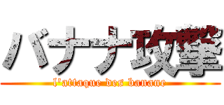 バナナ攻撃 (l'attaque des banane)