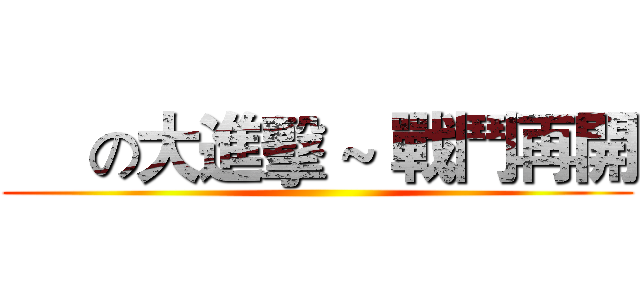      の大進擊 ~ 戰鬥再開 ()