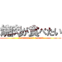 焼肉が食べたい ( I wanna eat a meat)