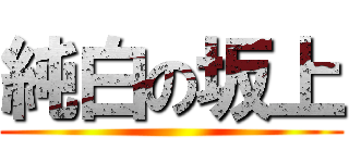 純白の坂上 ()