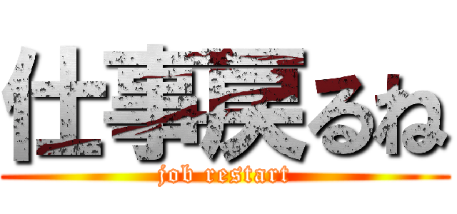 仕事戻るね (job restart)