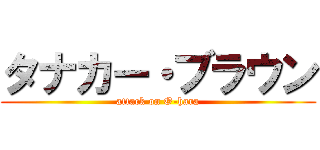 タナカー・ブラウン (attack on O-hara)