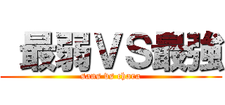  最弱ＶＳ最強 (sans vs chara)