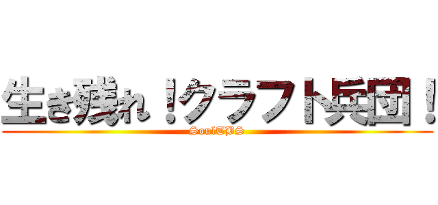 生き残れ！クラフト兵団！ (SoulTBS)