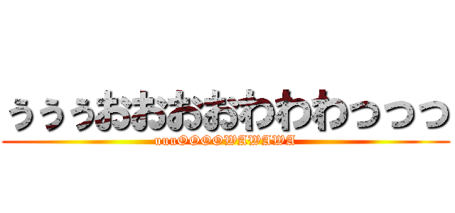 ぅぅぅおおおおわわわっっっ (uuuOOOOWAWAWA)