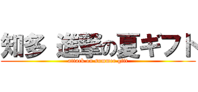 知多 進撃の夏ギフト (attack on summer gift)