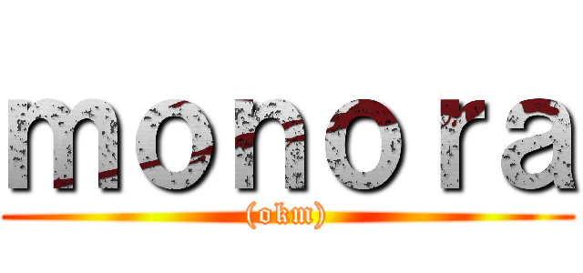 ｍｏｎｏｒａ ((okm))
