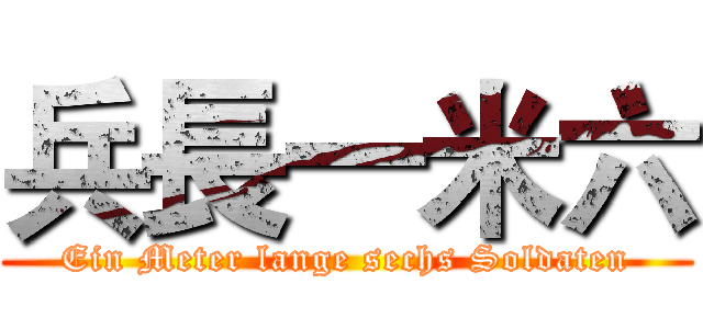 兵長一米六 (Ein Meter lange sechs Soldaten)