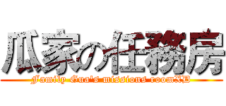 瓜家の任務房 (Family Gua's missions roomXD)