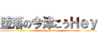 堕落の今津こうＨｅｙ (attack on titan)