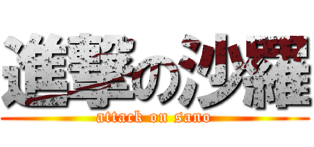 進撃の沙羅 (attack on sano)