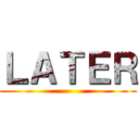 ＬＡＴＥＲ ()