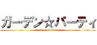 ガーデン☆パーティ (attack on titan)