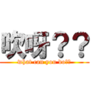 吹呀？？ (what can you do??)